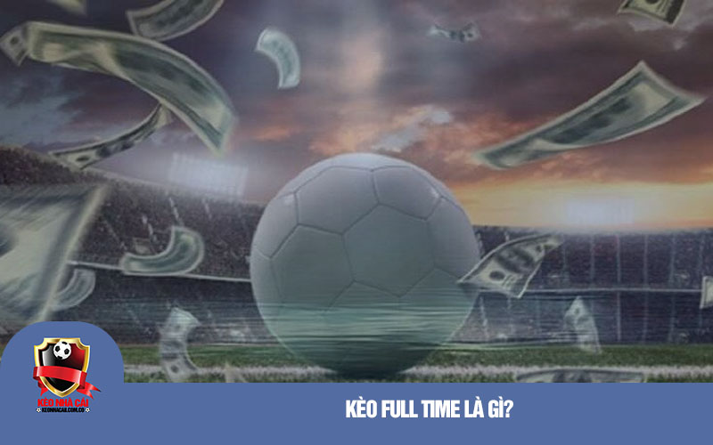Kèo Full Time là gì?