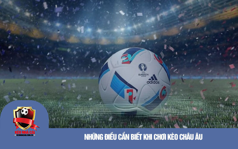 Nhung dieu can biet khi choi keo Chau Au Những điều cần biết khi chơi kèo Châu Âu